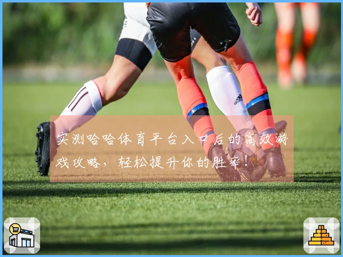 实测哈哈体育平台入口后的高效游戏攻略，轻松提升你的胜率！