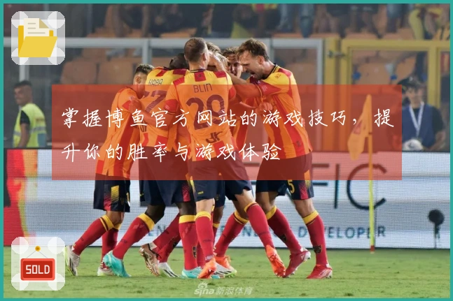 掌握博鱼官方网站的游戏技巧，提升你的胜率与游戏体验