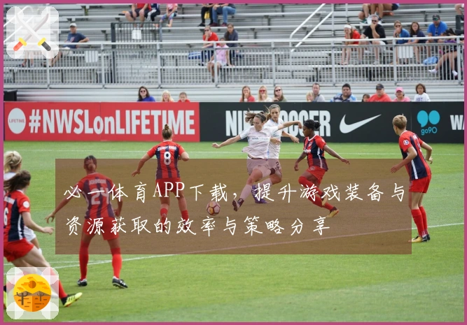 必一体育APP下载，提升游戏装备与资源获取的效率与策略分享
