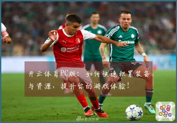 开云体育PC版：如何快速积累装备与资源，提升你的游戏体验！