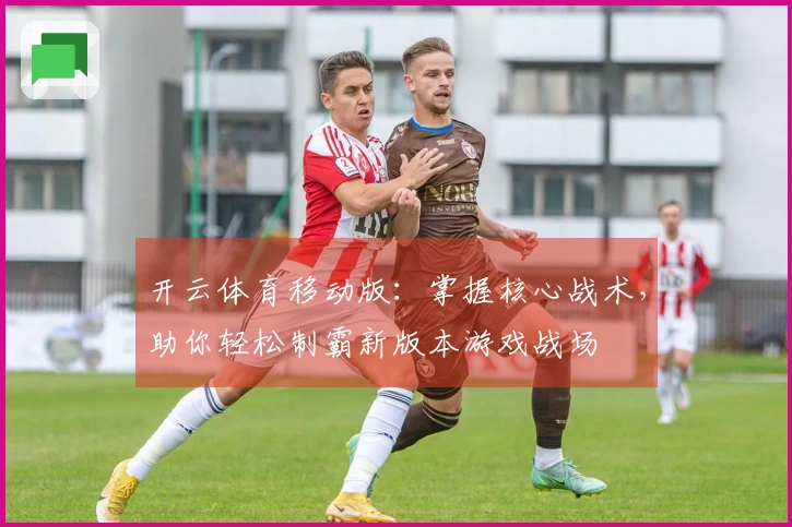 开云体育移动版：掌握核心战术，助你轻松制霸新版本游戏战场