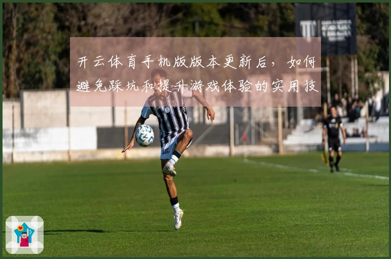 开云体育手机版版本更新后，如何避免踩坑和提升游戏体验的实用技巧