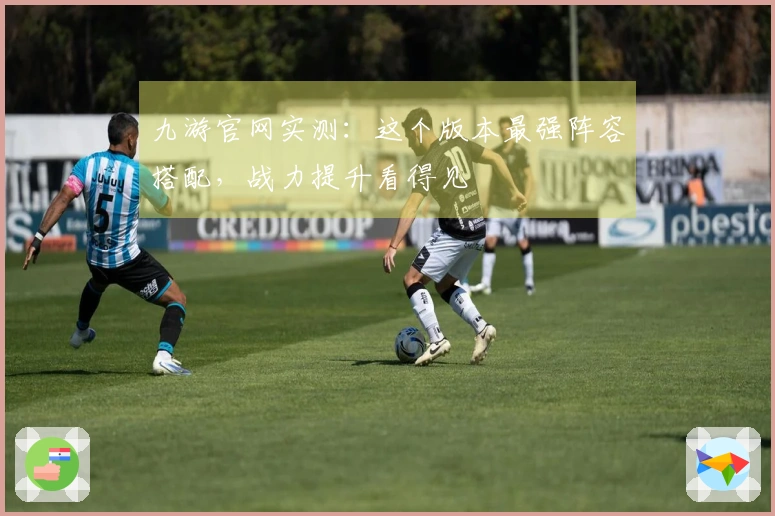 九游官网实测：这个版本最强阵容搭配，战力提升看得见