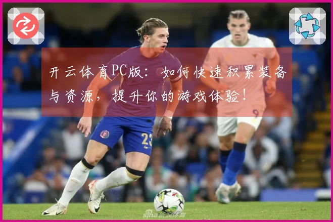 开云体育PC版：如何快速积累装备与资源，提升你的游戏体验！
