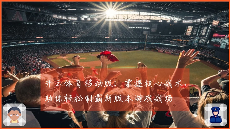 开云体育移动版：掌握核心战术，助你轻松制霸新版本游戏战场