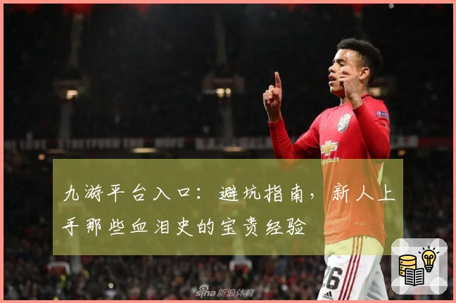 九游平台入口：避坑指南，新人上手那些血泪史的宝贵经验